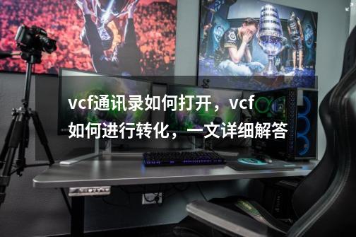 vcf通讯录如何打开，vcf如何进行转化，一文详细解答-第1张-游戏相关-话依网