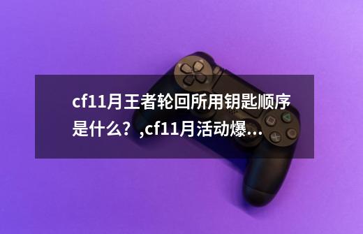 cf11月王者轮回所用钥匙顺序是什么？,cf11月活动爆料-第1张-游戏相关-话依网