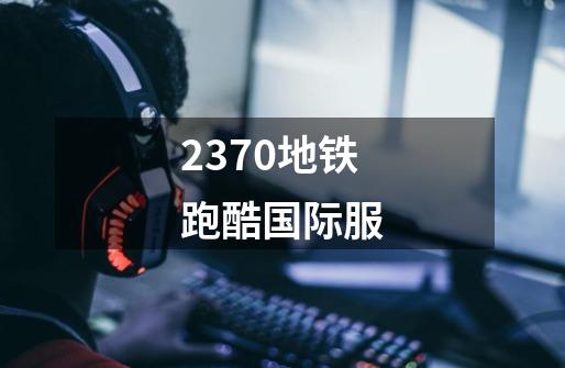 2370地铁跑酷国际服-第1张-游戏相关-话依网