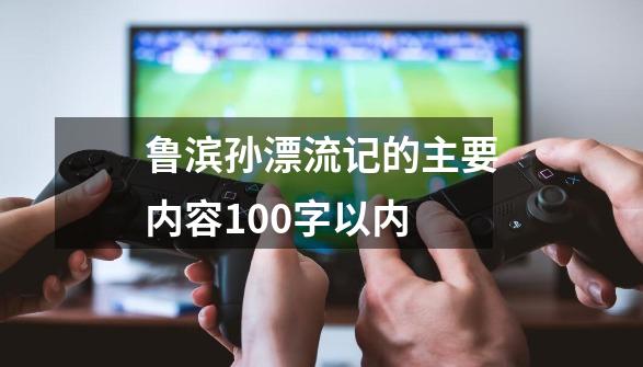 鲁滨孙漂流记的主要内容100字以内-第1张-游戏相关-话依网