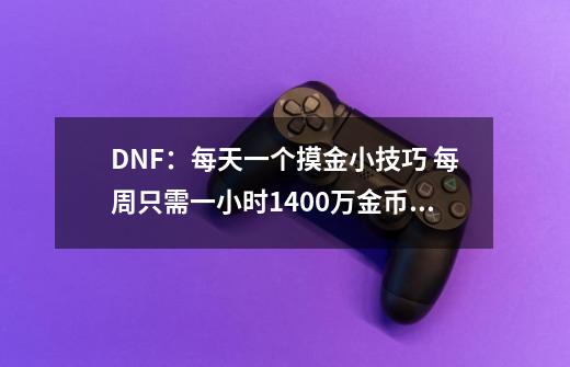 DNF：每天一个摸金小技巧 每周只需一小时1400万金币到手-第1张-游戏相关-话依网