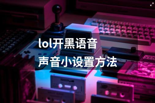 lol开黑语音声音小设置方法-第1张-游戏相关-话依网