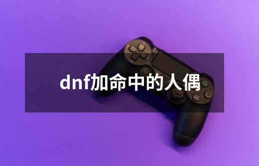 dnf加命中的人偶-第1张-游戏相关-话依网