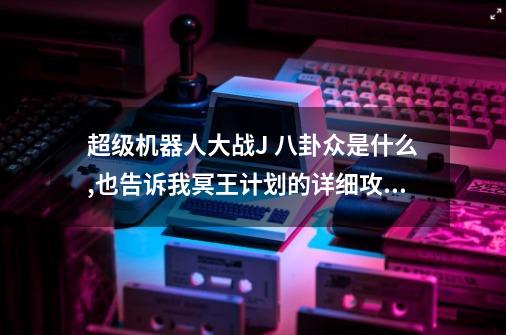 超级机器人大战J 八卦众是什么,也告诉我冥王计划的详细攻略,详细!!!-第1张-游戏相关-话依网