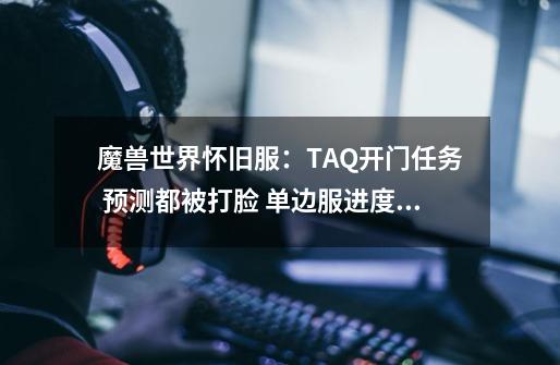 魔兽世界怀旧服：TAQ开门任务 预测都被打脸 单边服进度并不慢-第1张-游戏相关-话依网