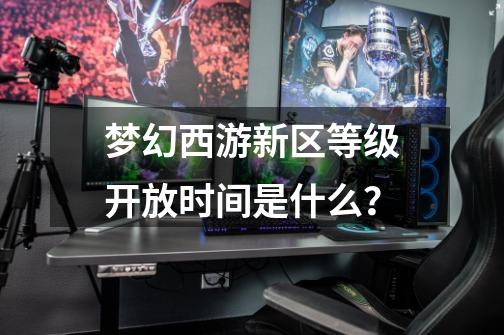 梦幻西游新区等级开放时间是什么？-第1张-游戏相关-话依网