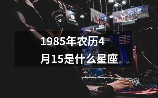 1985年农历4月15是什么星座-第1张-游戏相关-话依网