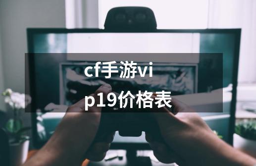 cf手游vip19价格表-第1张-游戏相关-话依网