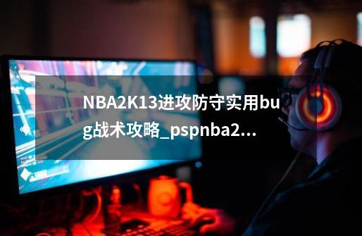 NBA2K13进攻防守实用bug战术攻略_pspnba2k13如何锁定球员-第1张-游戏相关-话依网