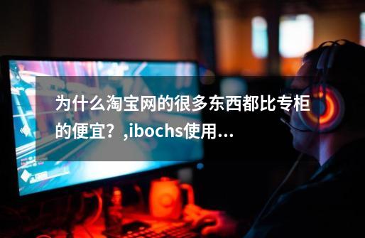 为什么淘宝网的很多东西都比专柜的便宜？,ibochs使用教程-第1张-游戏相关-话依网