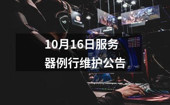 10月16日服务器例行维护公告-第1张-游戏相关-话依网