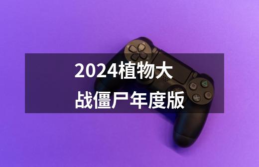 2024植物大战僵尸年度版-第1张-游戏相关-话依网