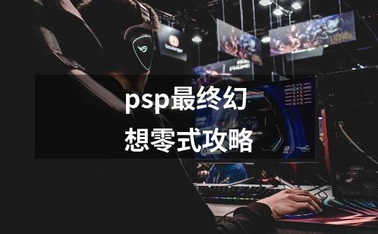 psp最终幻想零式攻略-第1张-游戏相关-话依网