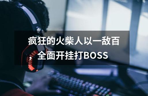 疯狂的火柴人以一敌百，全面开挂打BOSS-第1张-游戏相关-话依网