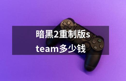 暗黑2重制版steam多少钱-第1张-游戏相关-话依网