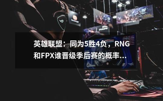 英雄联盟：同为5胜4负，RNG和FPX谁晋级季后赛的概率更大？,lol夏季赛积分排行榜-第1张-游戏相关-话依网