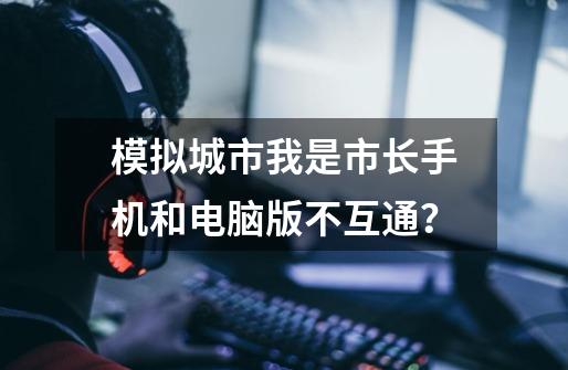 模拟城市我是市长手机和电脑版不互通？-第1张-游戏相关-话依网