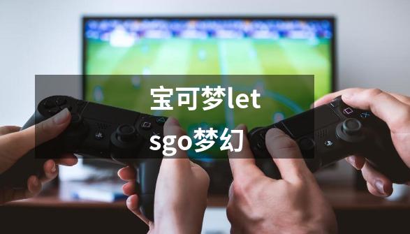 宝可梦letsgo梦幻-第1张-游戏相关-话依网