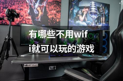 有哪些不用wifi就可以玩的游戏-第1张-游戏相关-话依网