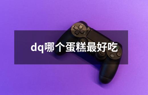 dq哪个蛋糕最好吃-第1张-游戏相关-话依网