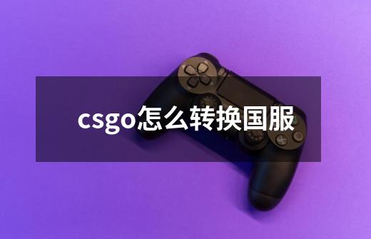 csgo怎么转换国服-第1张-游戏相关-话依网