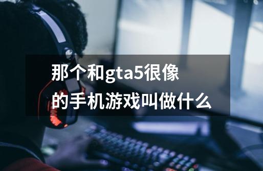 那个和gta5很像的手机游戏叫做什么-第1张-游戏相关-话依网