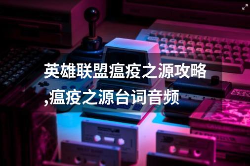 英雄联盟瘟疫之源攻略?,瘟疫之源台词音频-第1张-游戏相关-话依网