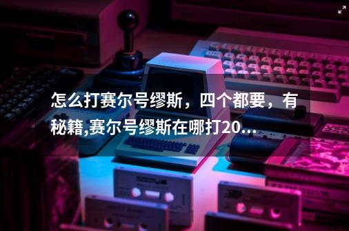 怎么打赛尔号缪斯，四个都要，有秘籍,赛尔号缪斯在哪打2023-第1张-游戏相关-话依网