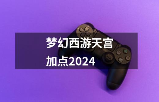 梦幻西游天宫加点2024-第1张-游戏相关-话依网