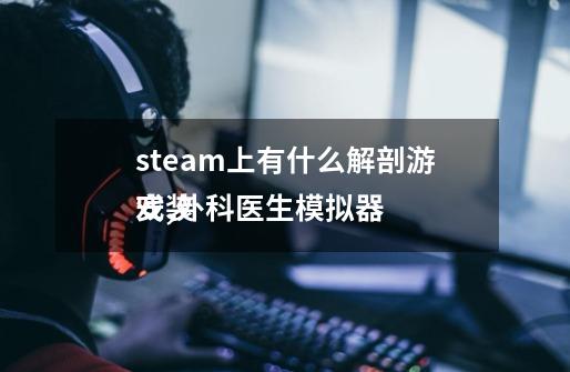 steam上有什么解剖游戏,外科医生模拟器
安装-第1张-游戏相关-话依网