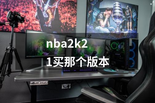 nba2k21买那个版本-第1张-游戏相关-话依网