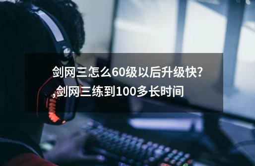 剑网三怎么60级以后升级快？,剑网三练到100多长时间-第1张-游戏相关-话依网