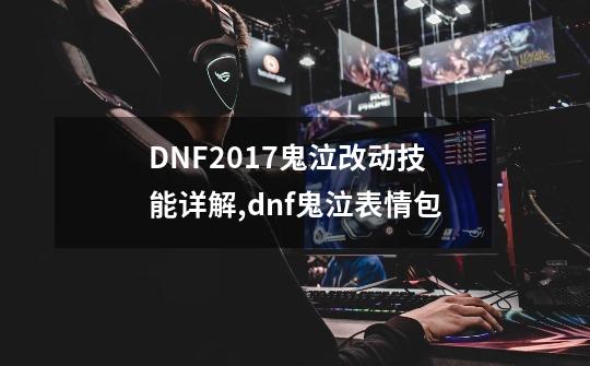 DNF2017鬼泣改动技能详解,dnf鬼泣表情包-第1张-游戏相关-话依网