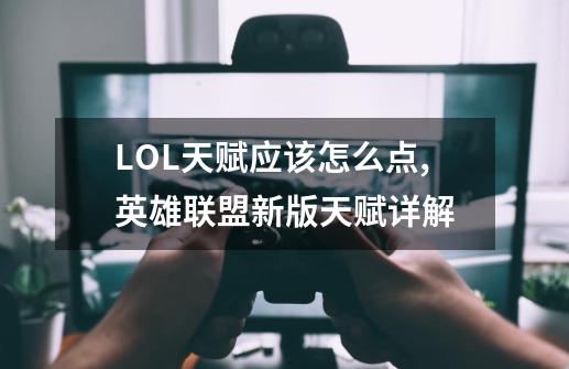 LOL天赋应该怎么点,英雄联盟新版天赋详解-第1张-游戏相关-话依网