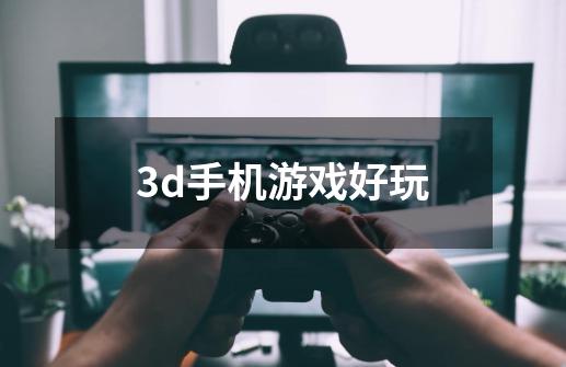 3d手机游戏好玩-第1张-游戏相关-话依网