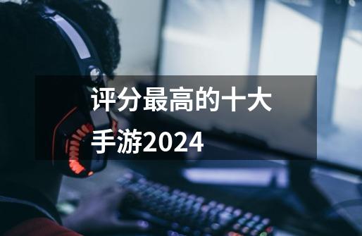 评分最高的十大手游2024-第1张-游戏相关-话依网