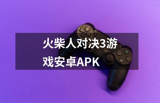 火柴人对决3游戏安卓APK-第1张-游戏相关-话依网