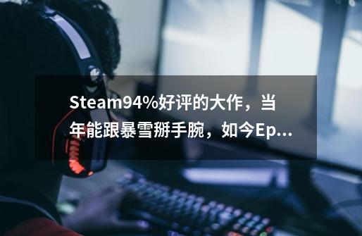 Steam94%好评的大作，当年能跟暴雪掰手腕，如今Epic免费送了-第1张-游戏相关-话依网