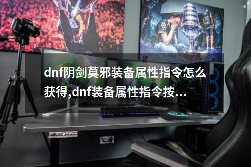 dnf阴剑莫邪装备属性指令怎么获得,dnf装备属性指令按了没反应-第1张-游戏相关-话依网