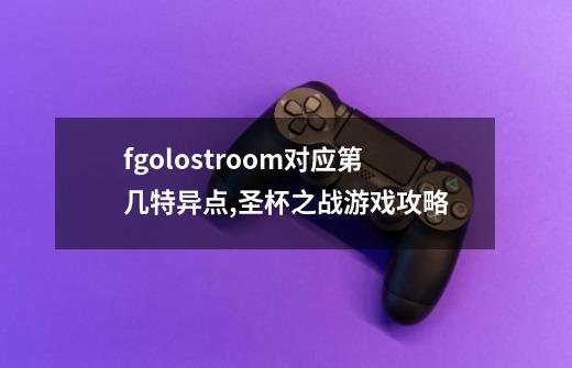 fgolostroom对应第几特异点,圣杯之战游戏攻略-第1张-游戏相关-话依网
