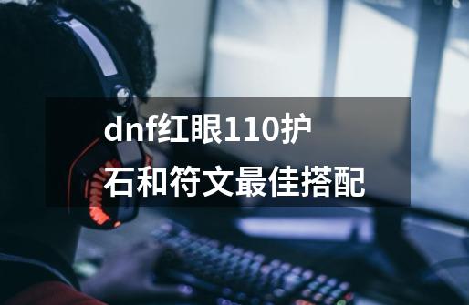 dnf红眼110护石和符文最佳搭配-第1张-游戏相关-话依网