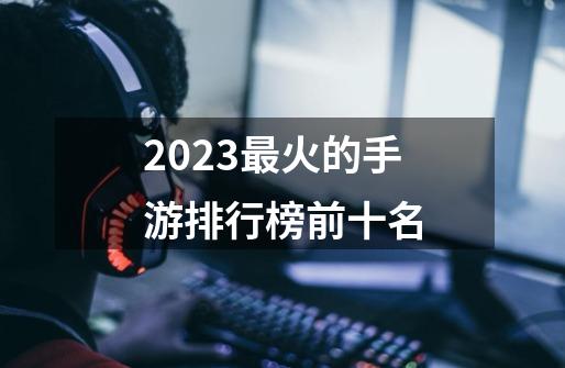 2023最火的手游排行榜前十名-第1张-游戏相关-话依网