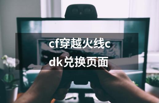 cf穿越火线cdk兑换页面-第1张-游戏相关-话依网