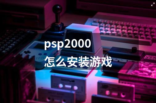 psp2000怎么安装游戏-第1张-游戏相关-话依网