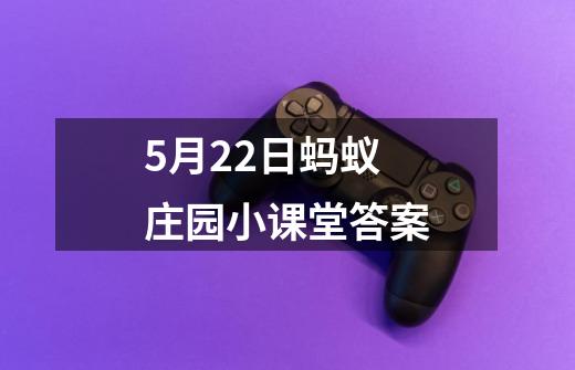 5月22日蚂蚁庄园小课堂答案-第1张-游戏相关-话依网