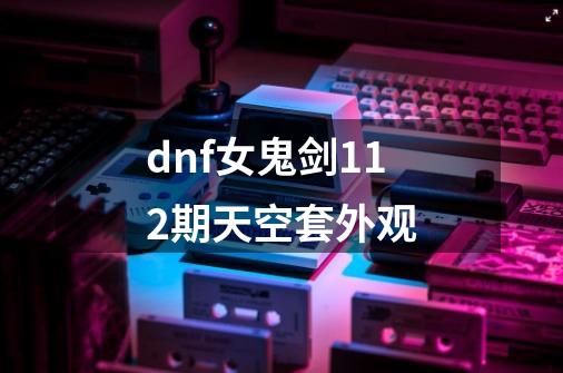 dnf女鬼剑112期天空套外观-第1张-游戏相关-话依网