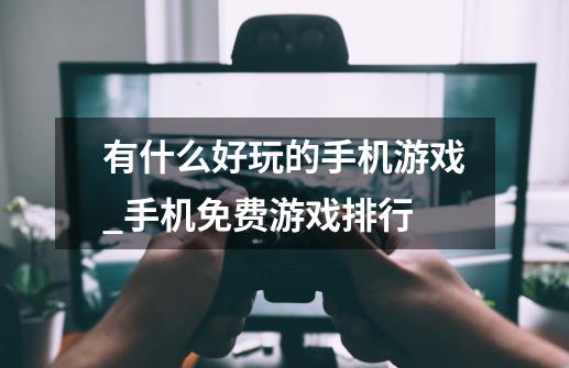 有什么好玩的手机游戏?_手机免费游戏排行-第1张-游戏相关-话依网