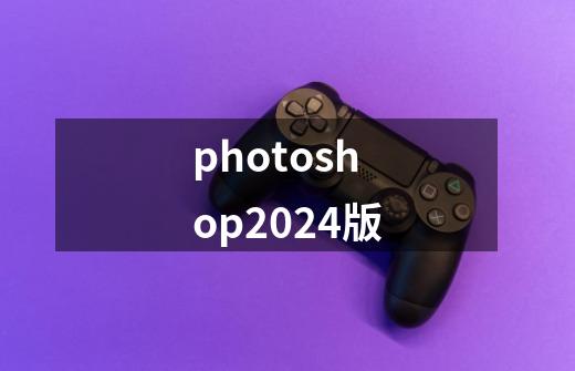 photoshop2024版-第1张-游戏相关-话依网