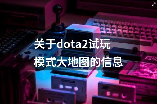 关于dota2试玩模式大地图的信息-第1张-游戏相关-话依网