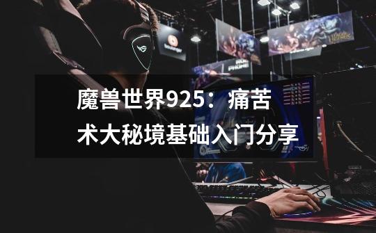 魔兽世界9.2.5：痛苦术大秘境基础入门分享-第1张-游戏相关-话依网